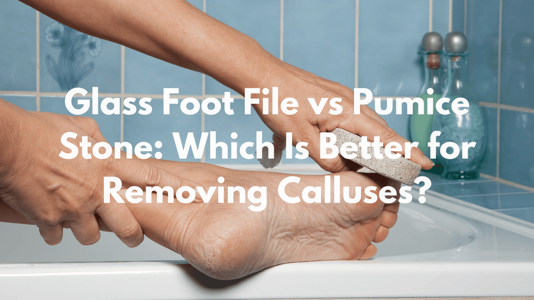 Glass Foot File vs Pumice Stone: Which Is Better for Removing Calluses?